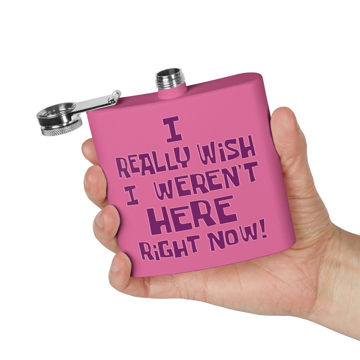 I Really Wish I Weren't Here Right Now! 6 oz flask