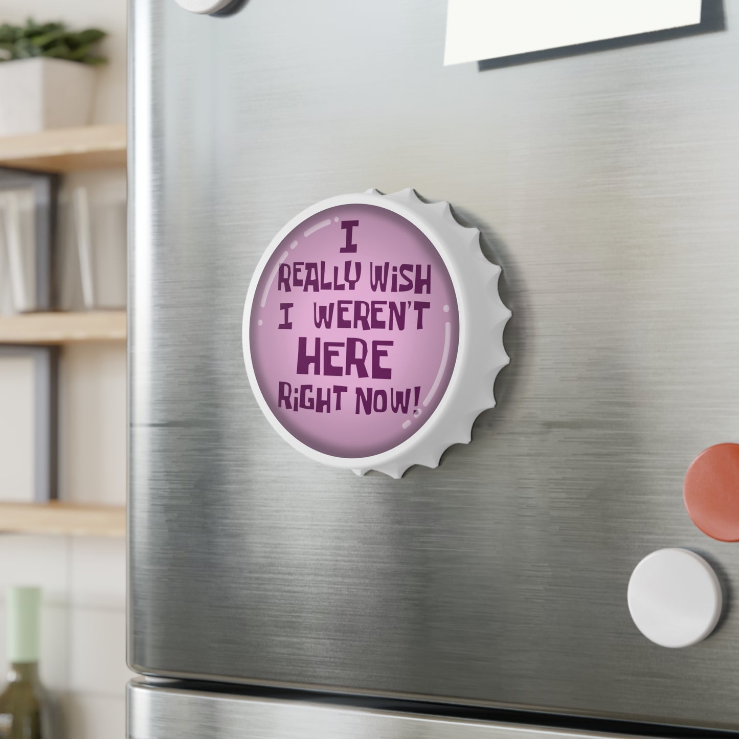 I Really Wish I Weren't Here Right Now magnetic bottle opener
