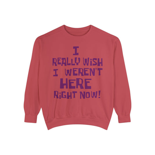 I Really Wish I Weren't Here Right Now garment-dyed crewneck sweatshirt