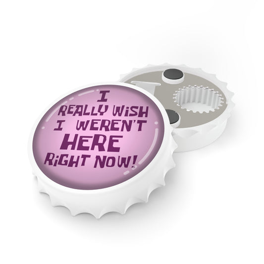 I Really Wish I Weren't Here Right Now magnetic bottle opener