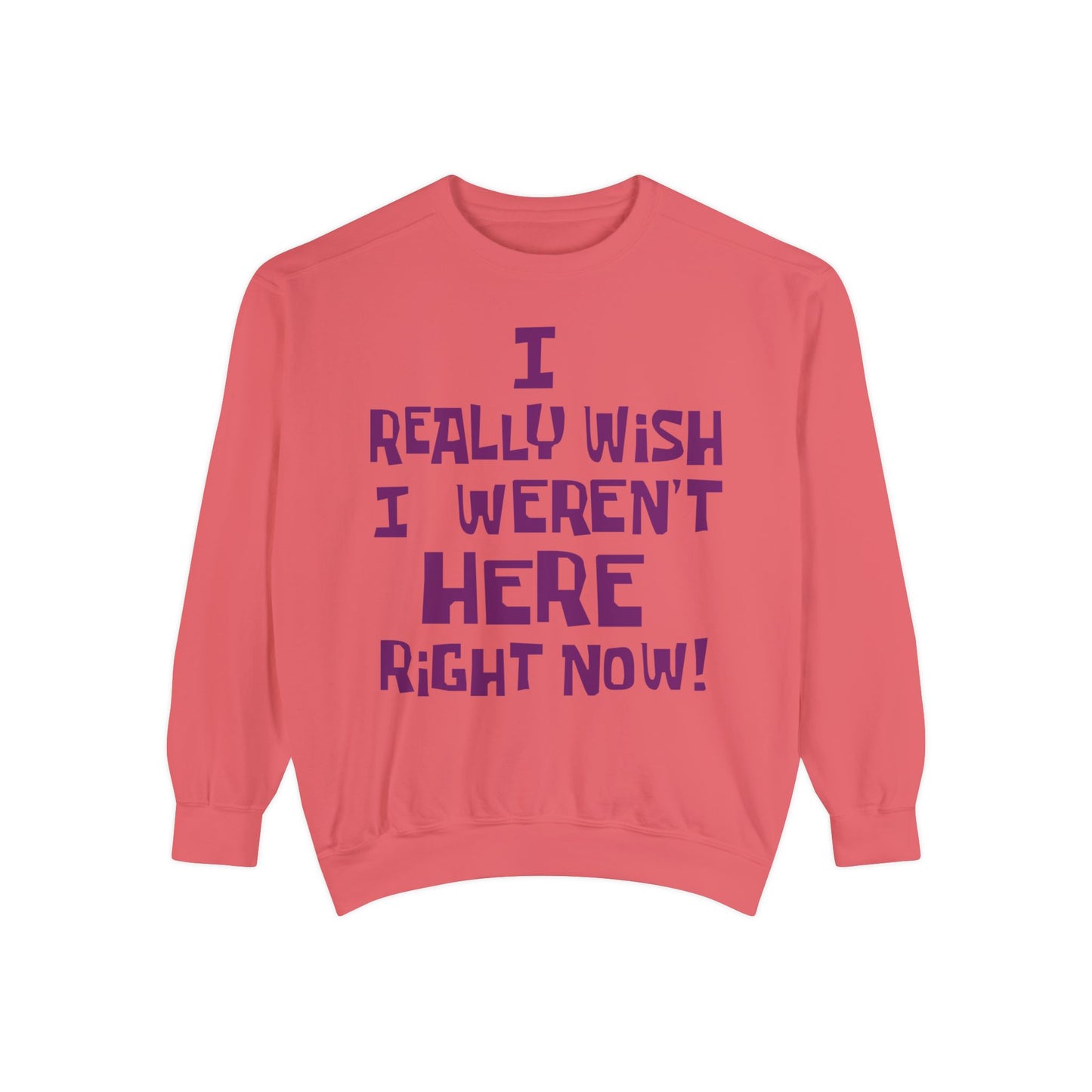 I Really Wish I Weren't Here Right Now garment-dyed crewneck sweatshirt