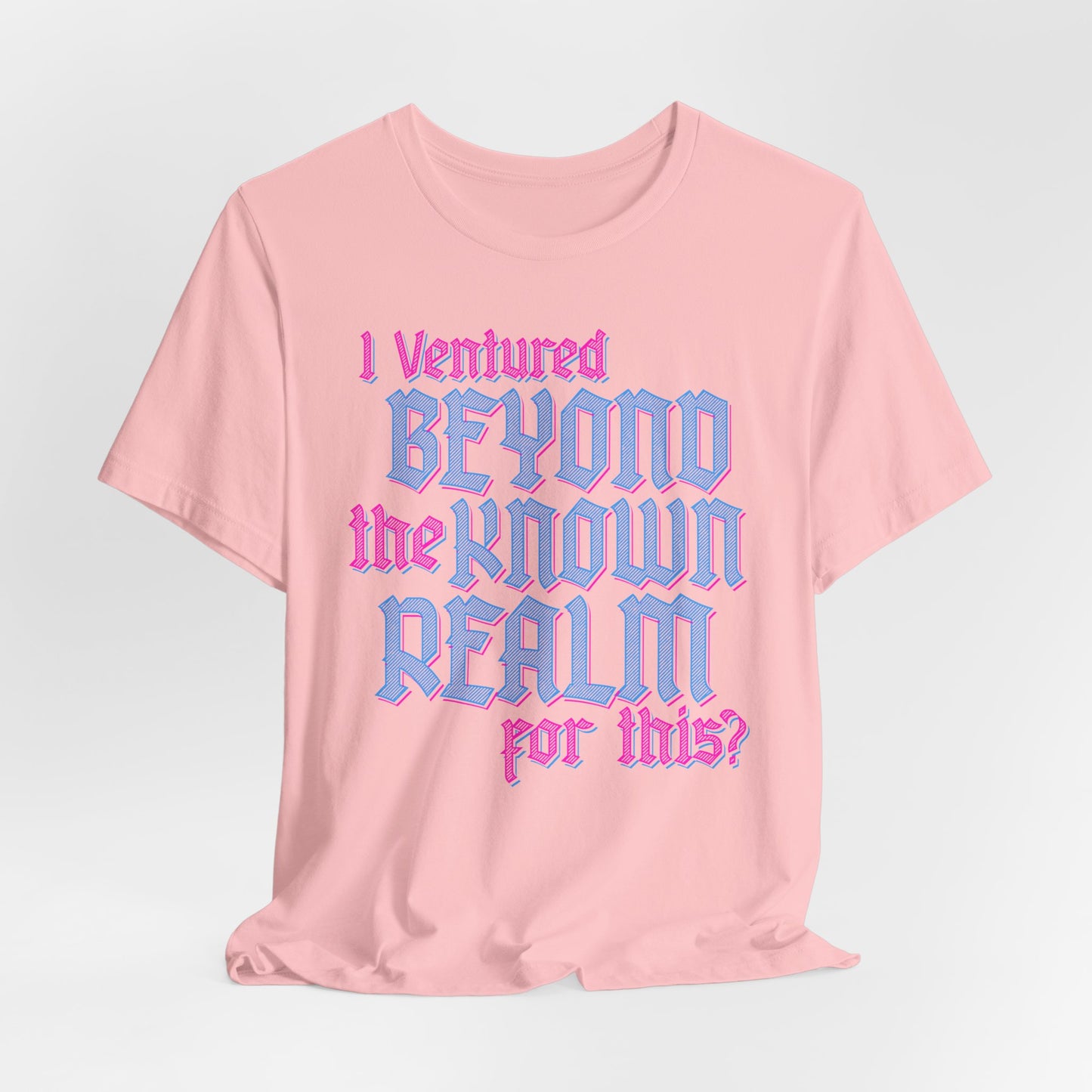 I Ventured Beyond the Known Realm For This? t-shirt