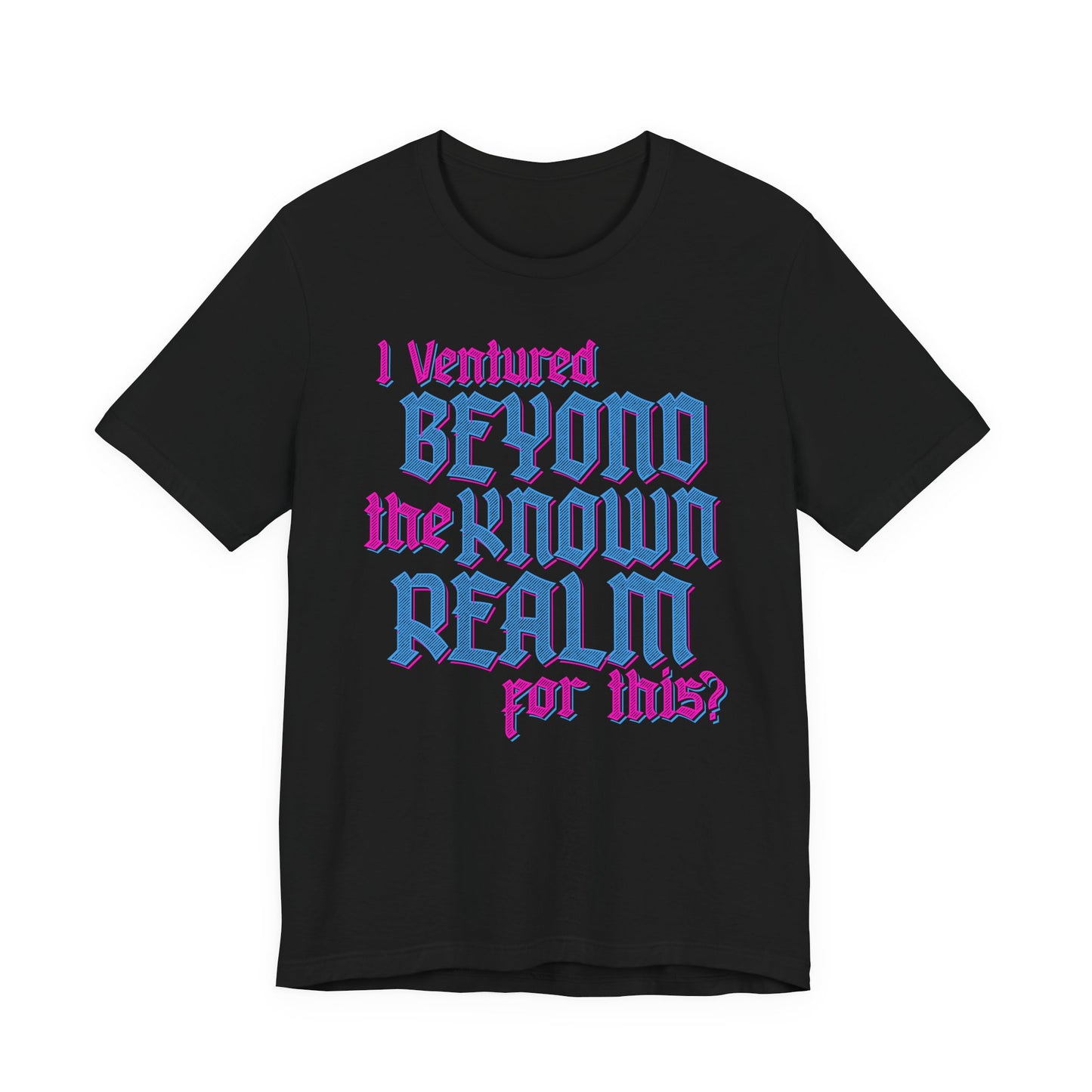 I Ventured Beyond the Known Realm For This? t-shirt