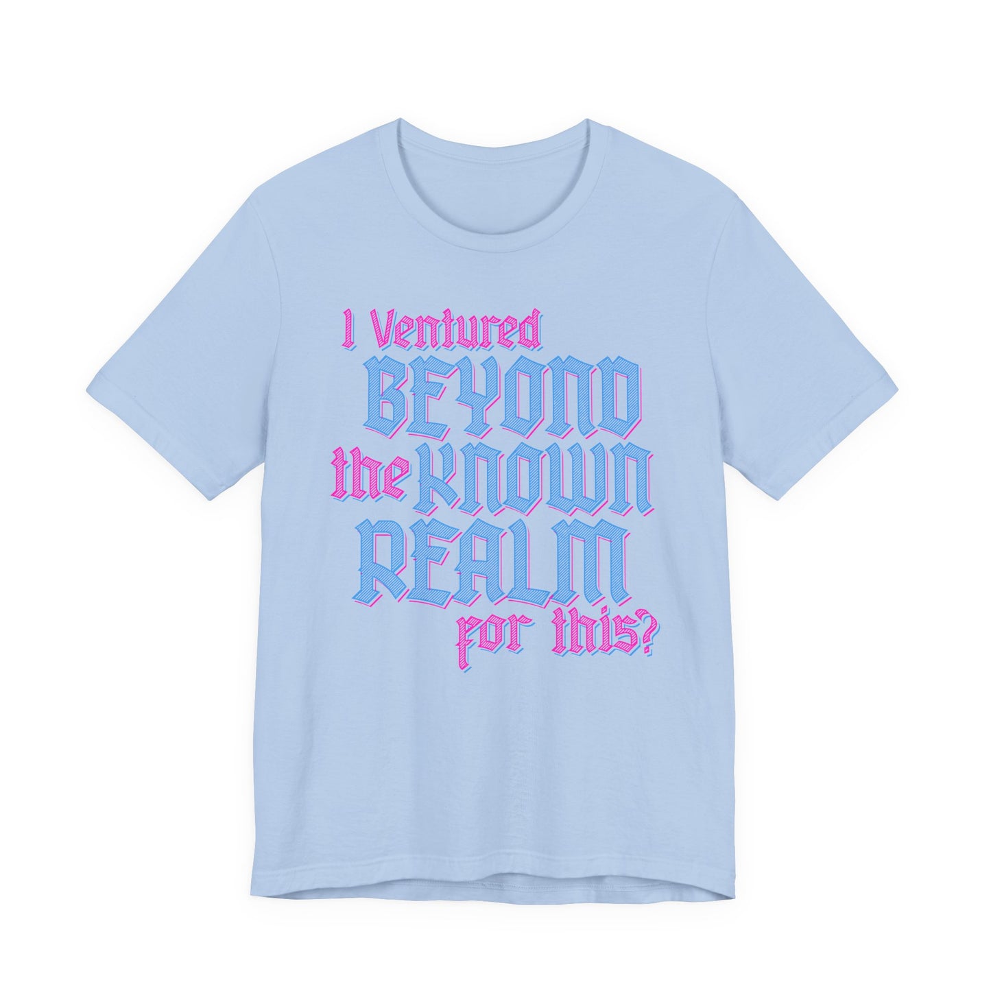 I Ventured Beyond the Known Realm For This? t-shirt