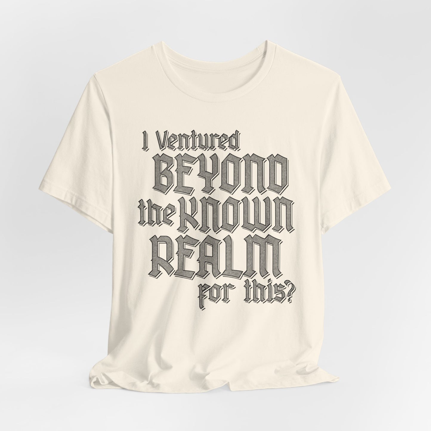 I Ventured Beyond the Known Realm For This? t-shirt