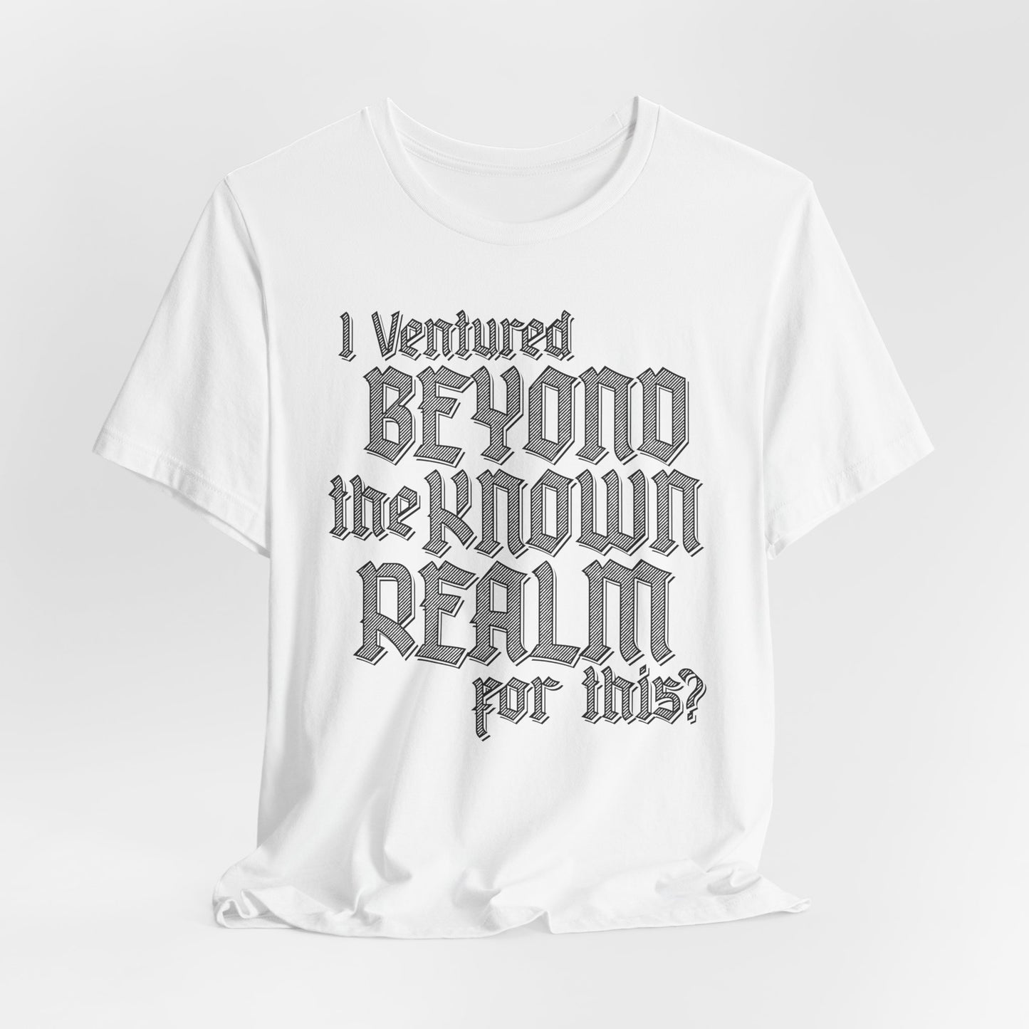 I Ventured Beyond the Known Realm For This? t-shirt