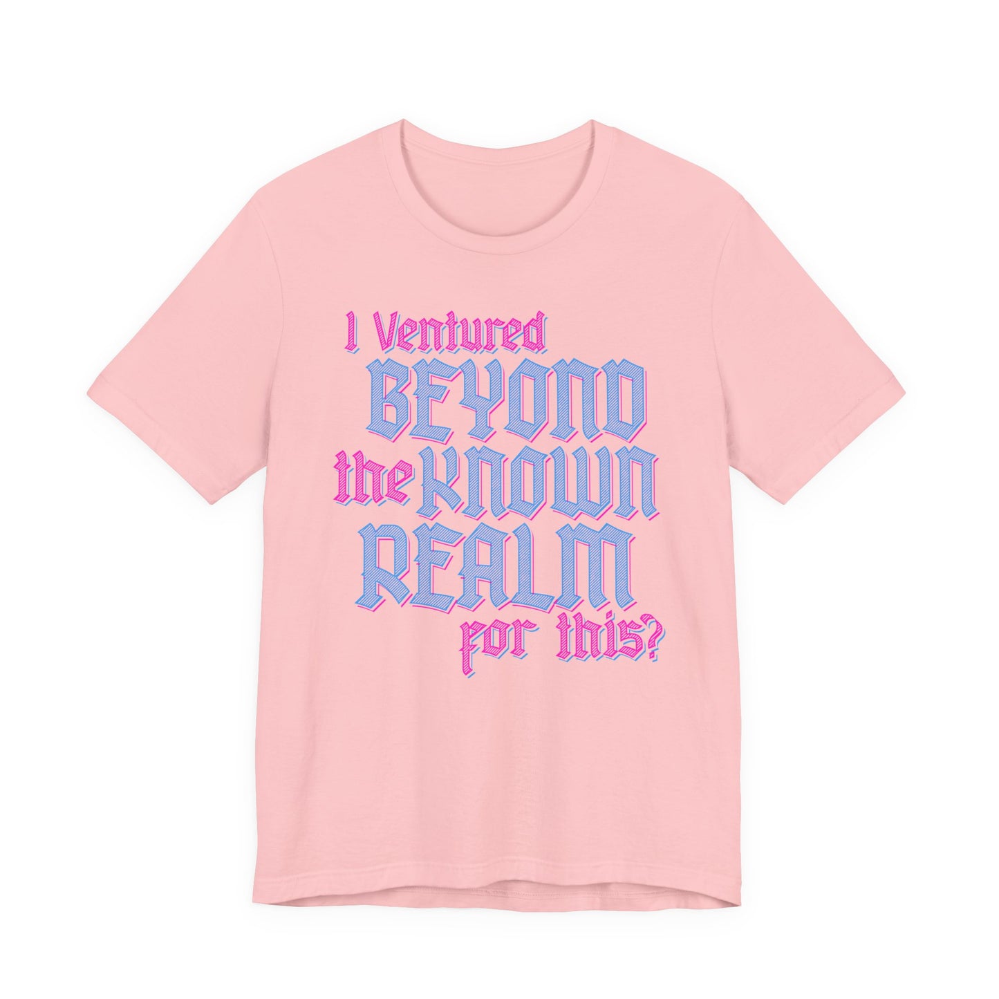 I Ventured Beyond the Known Realm For This? t-shirt