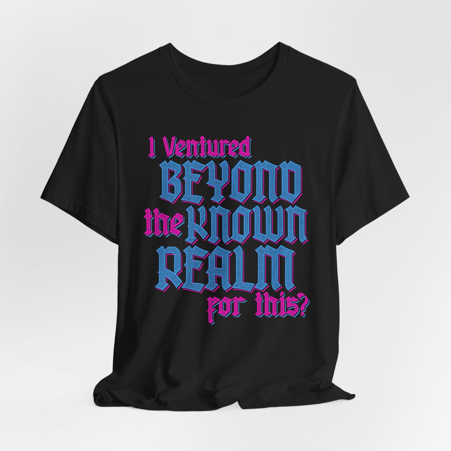 I Ventured Beyond the Known Realm For This? t-shirt