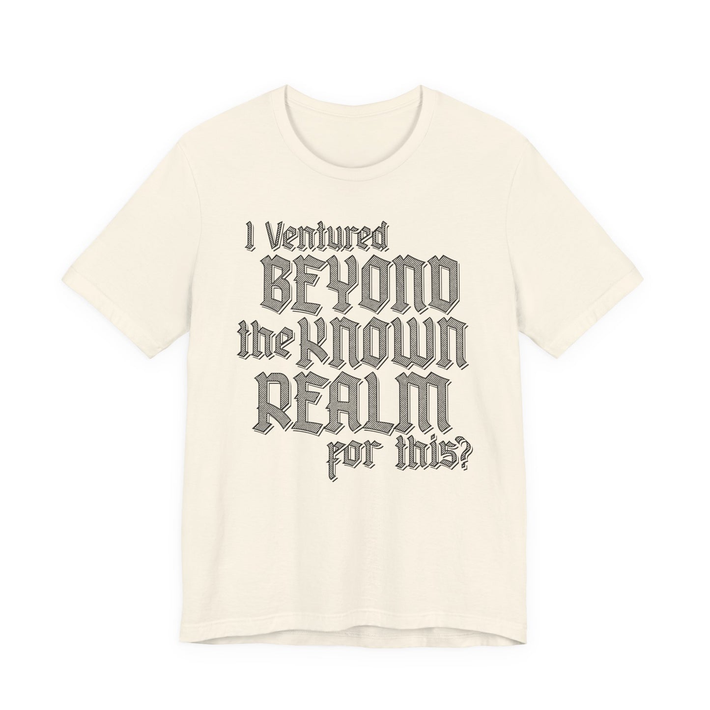 I Ventured Beyond the Known Realm For This? t-shirt