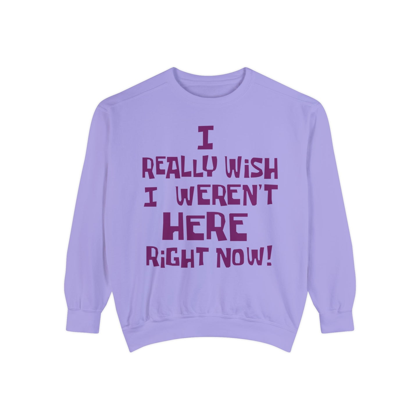 I Really Wish I Weren't Here Right Now garment-dyed crewneck sweatshirt