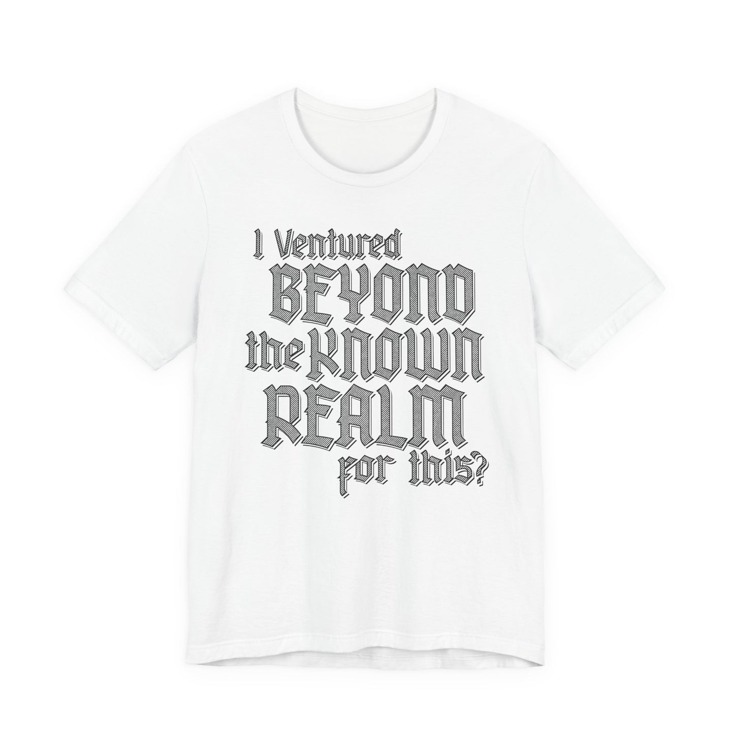 I Ventured Beyond the Known Realm For This? t-shirt