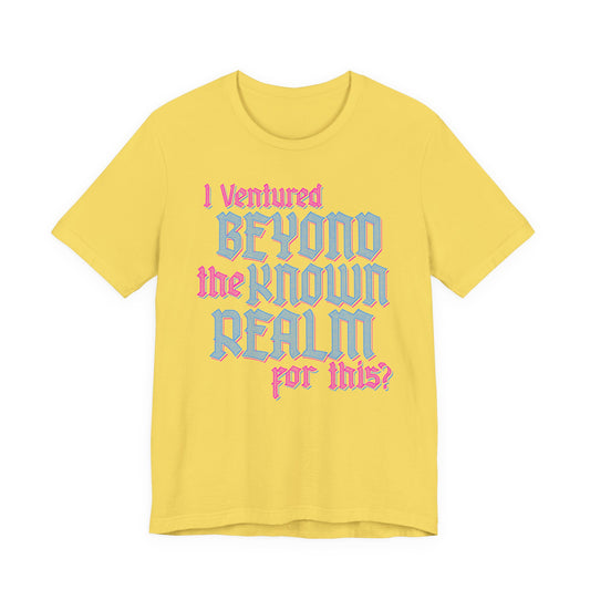 I Ventured Beyond the Known Realm For This? t-shirt