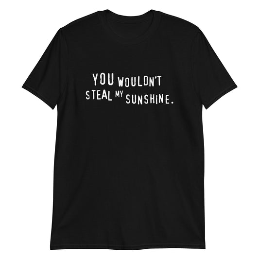 You Wouldn't Steal My Sunshine t-shirt